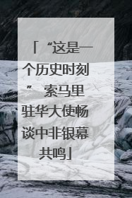 “这是一个历史时刻” 索马里驻华大使畅谈中非银幕共鸣