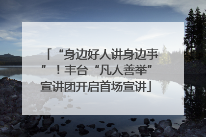 “身边好人讲身边事”！丰台“凡人善举”宣讲团开启首场宣讲