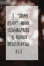 “郑州-首尔”邮政货运航线复飞 每周3班常态化运行