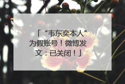 “韦东奕本人”为假账号！微博发文：已关闭！