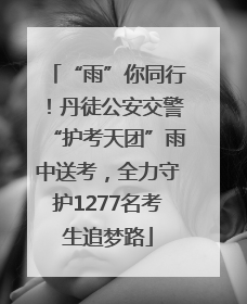 “雨”你同行！丹徒公安交警“护考天团”雨中送考，全力守护1277名考生追梦路
