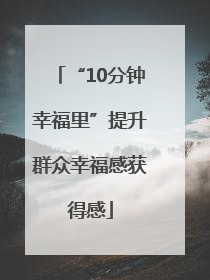 “10分钟幸福里”提升群众幸福感获得感