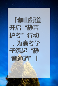 珈山街道开启“静音护考”行动，为高考学子筑起“静音通道”
