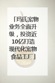 玛氏宠物业务全面升级，投资近10亿打造现代化宠物食品工厂