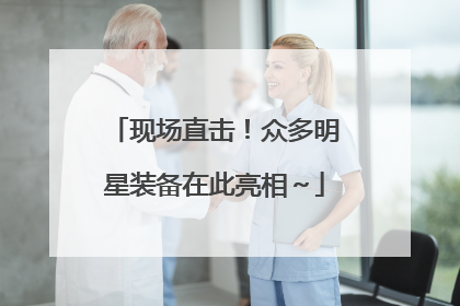 现场直击！众多明星装备在此亮相～