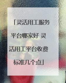 灵活用工服务平台哪家好 灵活用工平台收费标准几个点