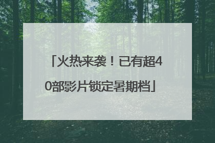 火热来袭！已有超40部影片锁定暑期档