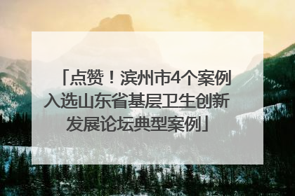 点赞！滨州市4个案例入选山东省基层卫生创新发展论坛典型案例