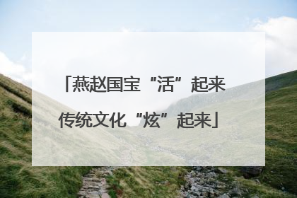 燕赵国宝“活”起来 传统文化“炫”起来