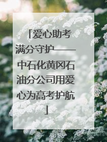 爱心助考 满分守护——中石化黄冈石油分公司用爱心为高考护航