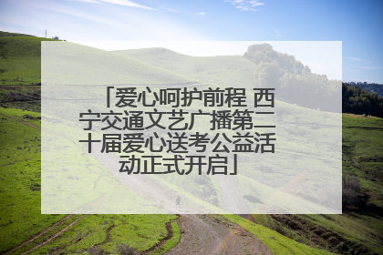 爱心呵护前程 西宁交通文艺广播第二十届爱心送考公益活动正式开启