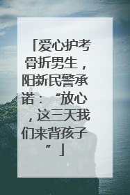 爱心护考骨折男生，阳新民警承诺：“放心，这三天我们来背孩子”