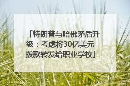 特朗普与哈佛矛盾升级：考虑将30亿美元拨款转发给职业学校
