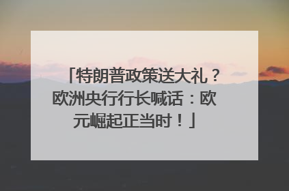 特朗普政策送大礼？欧洲央行行长喊话：欧元崛起正当时！