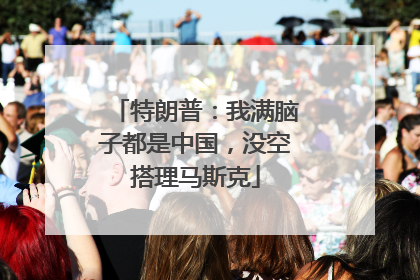 特朗普：我满脑子都是中国，没空搭理马斯克
