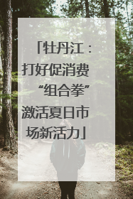 牡丹江：打好促消费“组合拳”激活夏日市场新活力
