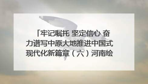 牢记嘱托 坚定信心 奋力谱写中原大地推进中国式现代化新篇章（六）河南绘就“行走河南·读懂中国”新画卷丨牢记嘱托谱新篇