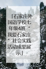 石家庄外国语学校七年级4班“我爱石家庄”社会实践活动成果展示