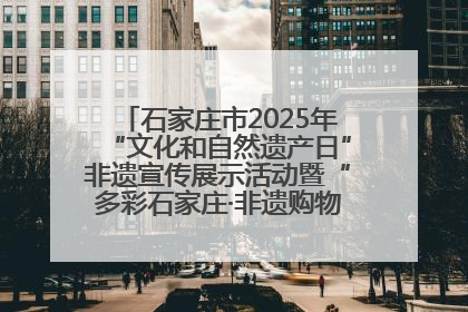 石家庄市2025年“文化和自然遗产日”非遗宣传展示活动暨“多彩石家庄·非遗购物节”倒计时1天
