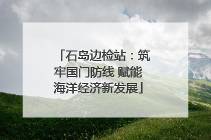 石岛边检站：筑牢国门防线 赋能海洋经济新发展