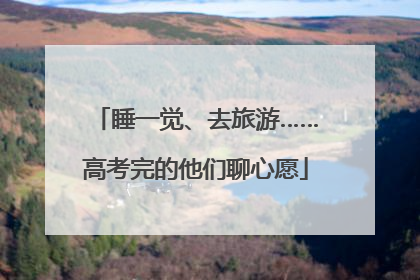 睡一觉、去旅游……高考完的他们聊心愿