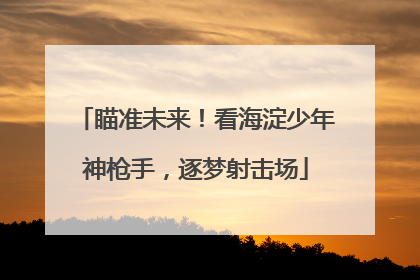 瞄准未来！看海淀少年神枪手，逐梦射击场