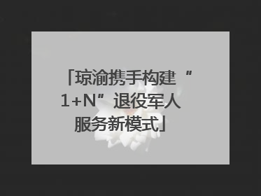 琼渝携手构建“1+N”退役军人服务新模式