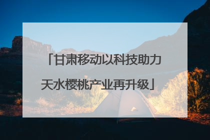 甘肃移动以科技助力天水樱桃产业再升级