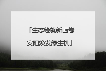 生态绘就新画卷 安阳焕发绿生机