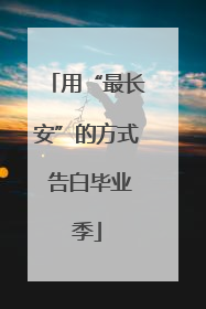 用“最长安”的方式 告白毕业季
