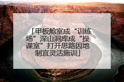 甲板舱室成“训练场”深山洞库成“操课室”打开思路因地制宜灵活施训
