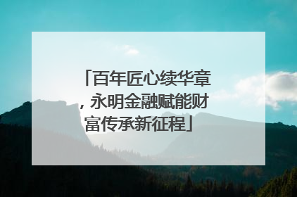 百年匠心续华章，永明金融赋能财富传承新征程