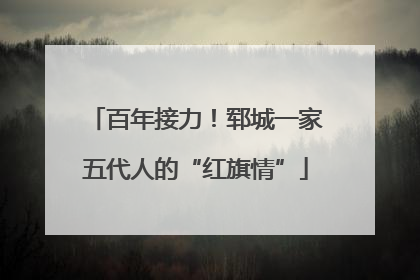 百年接力！郓城一家五代人的“红旗情”
