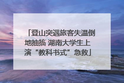 登山突遇旅客失温倒地抽搐 湖南大学生上演“教科书式”急救