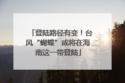 登陆路径有变！台风“蝴蝶”或将在海南这一带登陆