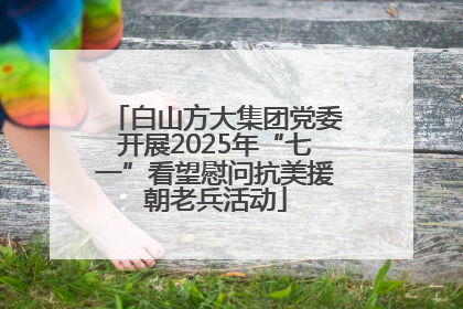 白山方大集团党委开展2025年“七一”看望慰问抗美援朝老兵活动