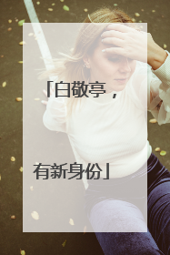 白敬亭，有新身份