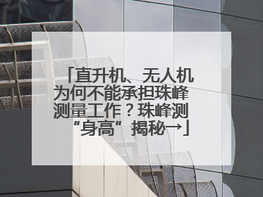 直升机、无人机为何不能承担珠峰测量工作？珠峰测“身高”揭秘→