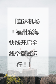 直达机场！福州滨海快线开启全线空载试运行！