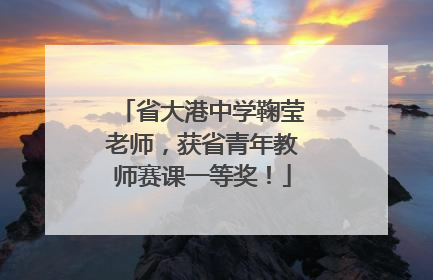 省大港中学鞠莹老师，获省青年教师赛课一等奖！