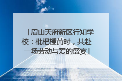 眉山天府新区行知学校：枇杷橙黄时，共赴一场劳动与爱的盛宴
