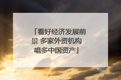 看好经济发展前景 多家外资机构唱多中国资产