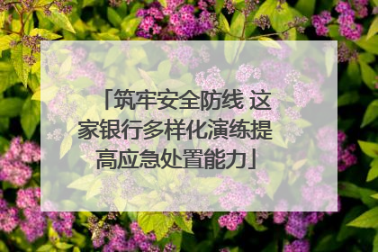 筑牢安全防线 这家银行多样化演练提高应急处置能力