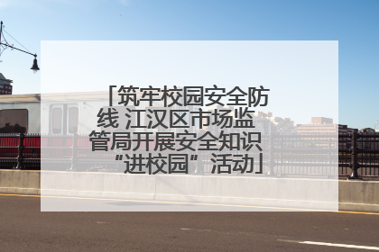 筑牢校园安全防线 江汉区市场监管局开展安全知识“进校园”活动