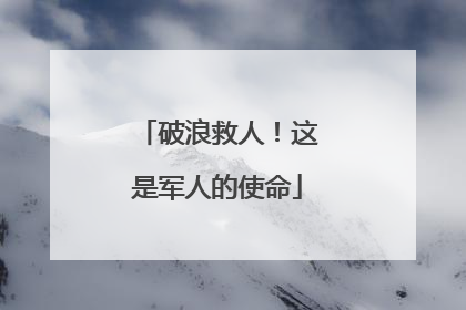 破浪救人！这是军人的使命