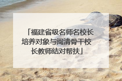 福建省级名师名校长培养对象与闽清骨干校长教师结对帮扶