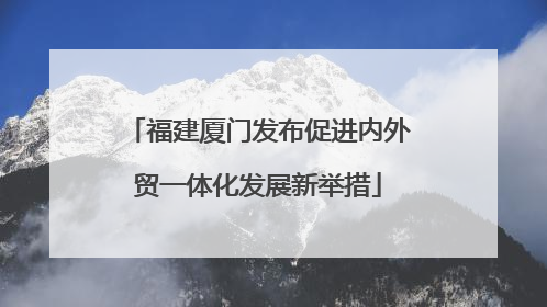 福建厦门发布促进内外贸一体化发展新举措