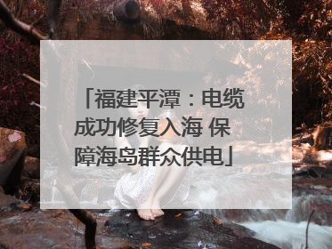福建平潭：电缆成功修复入海 保障海岛群众供电