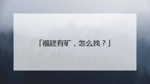 福建有矿，怎么找？