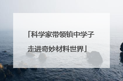 科学家带领镇中学子走进奇妙材料世界